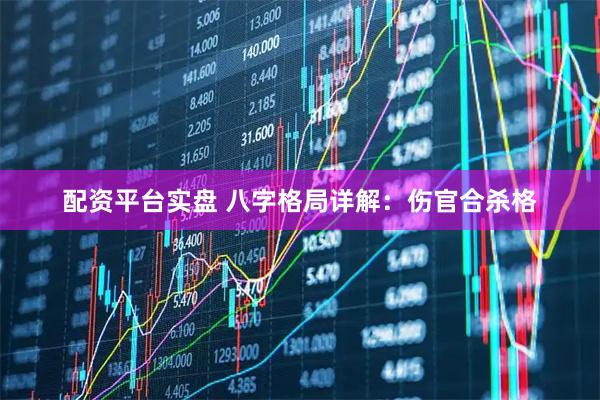配资平台实盘 八字格局详解：伤官合杀格