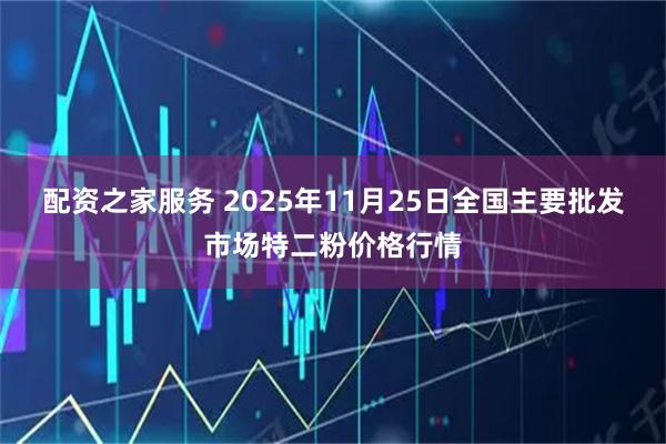 配资之家服务 2025年11月25日全国主要批发市场特二粉价格行情