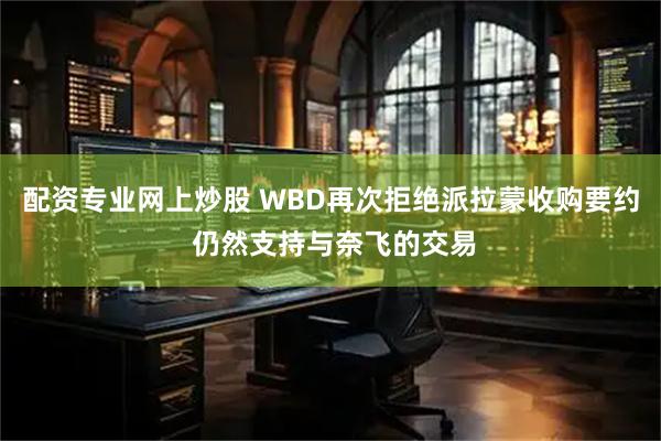 配资专业网上炒股 WBD再次拒绝派拉蒙收购要约 仍然支持与奈飞的交易
