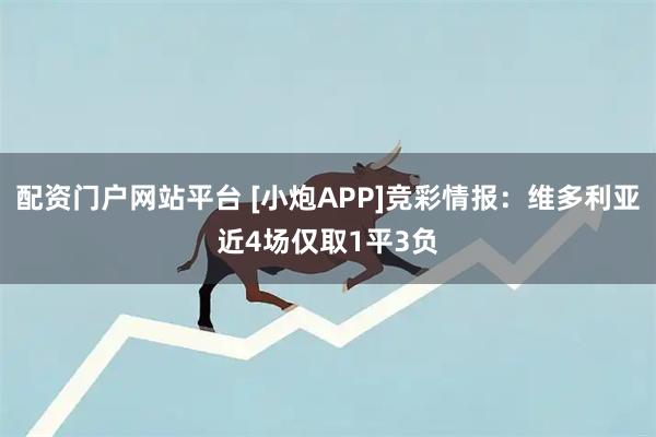 配资门户网站平台 [小炮APP]竞彩情报：维多利亚近4场仅取1平3负