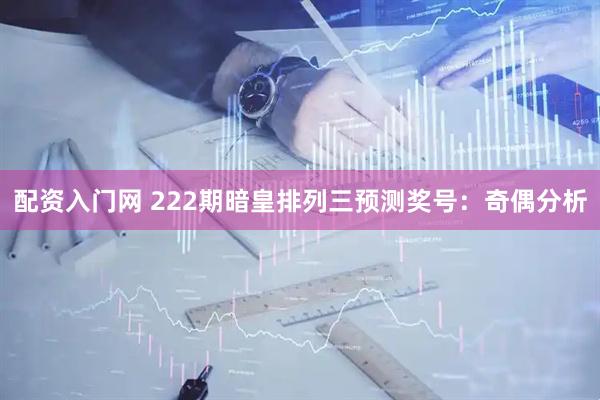 配资入门网 222期暗皇排列三预测奖号：奇偶分析